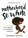 Motherhood so white A memoir of race, gender, and ...